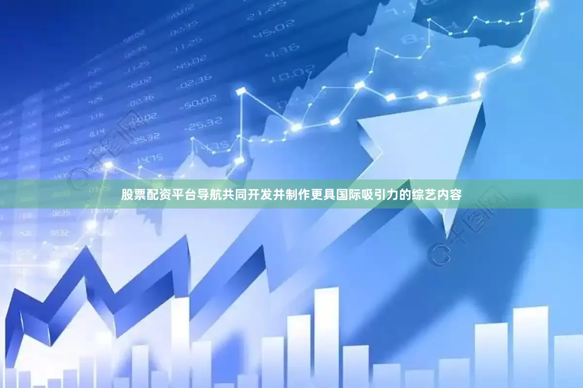 股票配资平台导航共同开发并制作更具国际吸引力的综艺内容