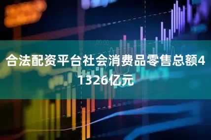 合法配资平台社会消费品零售总额41326亿元