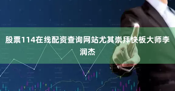 股票114在线配资查询网站尤其崇拜快板大师李润杰