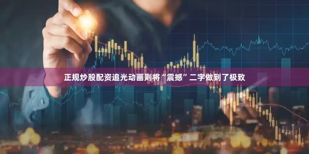 正规炒股配资追光动画则将“震撼”二字做到了极致