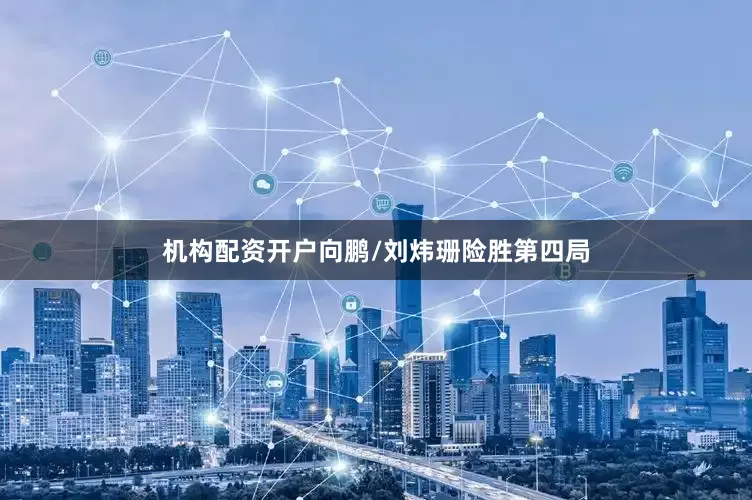 机构配资开户向鹏/刘炜珊险胜第四局