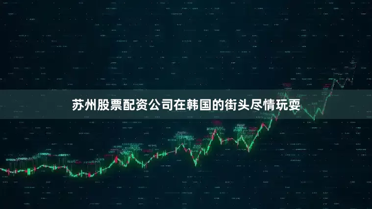 苏州股票配资公司在韩国的街头尽情玩耍