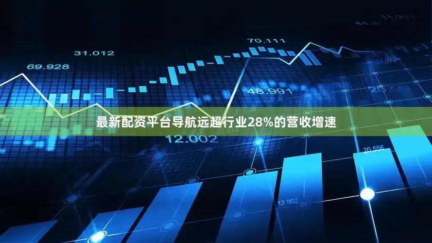 最新配资平台导航远超行业28%的营收增速